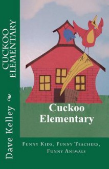 Cuckoo Elementary: Funny Kids, Funny Teachers, Funny Animals - Dave Kelley