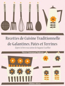 Recettes de Cuisine Traditionnelle de Galantines, Pâtés et Terrines (Les recettes d'Auguste Escoffier) (French Edition) - Auguste Escoffier, Pierre-Emmanuel Malissin