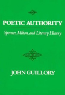 Poetic Authority: Spenser, Milton, And Literary History - John Guillory