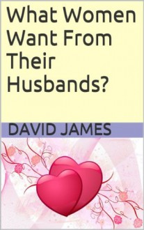 What Women Want From Their Husbands? - David James