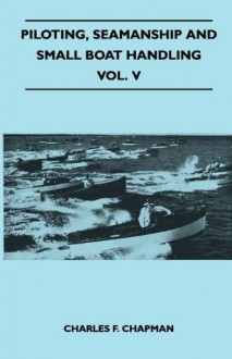 Piloting, Seamanship and Small Boat Handling - Vol. V - Charles Chapman