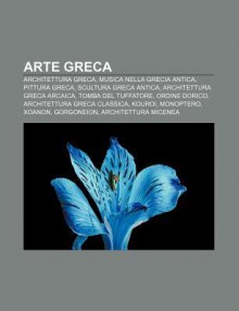 Arte Greca: Architettura Greca, Musica Nella Grecia Antica, Pittura Greca, Scultura Greca Antica, Architettura Greca Arcaica - Source Wikipedia