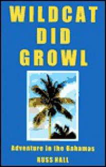 Wildcat Did Growl: Adventure in the Bahamas - Russ Hall