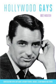 Hollywood Gays: Conversations With: Cary Grant, Liberace, Tony Perkins, Paul Lynde, Cesar Romero, Randolph Scott... - Boze Hadleigh