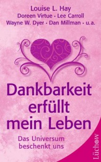 Dankbarkeit erfüllt mein Leben: Das Universum beschenkt uns - Louise L Hay, Doreen Virtue, Lee Carroll, Wayne Dyer, Dan Millman, Wolfgang Schellhorn