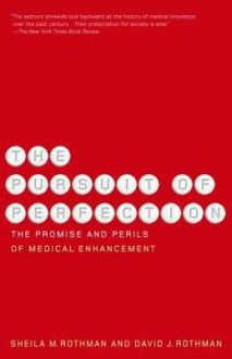 The Pursuit of Perfection: The Promise and Perils of Medical Enchancement - David Rothman, Sheila M. Rothman