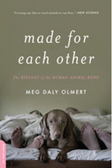 Made for Each Other: The Biology of the Human-Animal Bond - Meg Daley Olmert