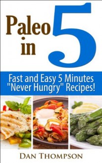 Paleo In 5 - Fast And Easy 5 Minutes "Never Hungry" Recipes! - Dan Thompson