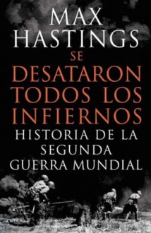 Se desataron todos los infiernos. Historia de la Segunda Guerra Mundial - Max Hastings, David Leon, Gonzalo Garcia, Cecilia Belza