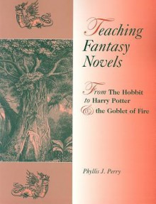 Teaching Fantasy Novels: From the Hobbit to Harry Potter and the Goblet of Fire - Phyllis Perry