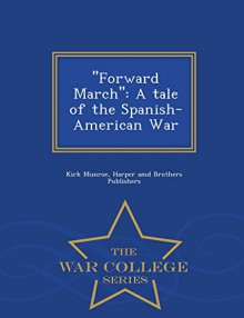 ''Forward March'': A tale of the Spanish-American War - War College Series - Kirk Munroe, Harper amd Brothers Publishers