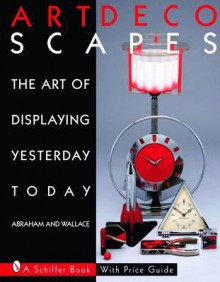 Art Decoscapes: The Art of Displaying Yesterday Today - Graham Abraham, Michael Wallace