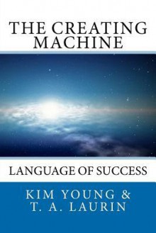 The Creating Machine: Language of Success - Kim Young, T. A. Laurin