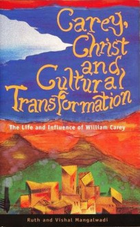 Carey, Christ, and Cultural Transformation: The Life and Influence of William Carey - Ruth Mangalwadi, Vishal Mangalwadi