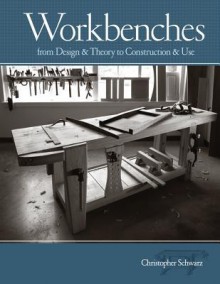 Workbenches: From Design and Theory to Construction and Use - Christopher Schwarz