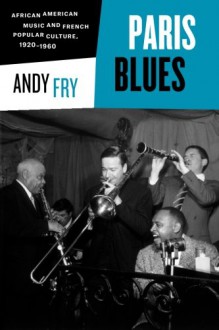 Paris Blues: African American Music and French Popular Culture, 1920-1960 - Andy Fry