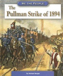 The Pullman Strike of 1894 (We the People: Industrial America series) - Michael Burgan