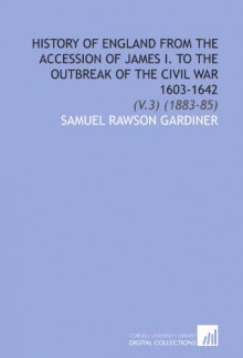 History of England From the Accession of James I. To the Outbreak of the Civil War 1603-1642: (V.3) (1883-85) - Samuel Rawson Gardiner