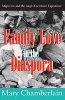 Family Love in the Diaspora: Migration and the Anglo-Caribbean Experience - Mary Chamberlain