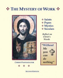 The Mystery of Work: Saints, Popes, Mystics, Seculars Reflect on Christ's Words: "Without Me You Can Do Nothing" - Bernard Scott