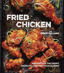 Fried Chicken: Recipes for the Crispy, Crunchy, Comfort-Food Classic - Rebecca Lang