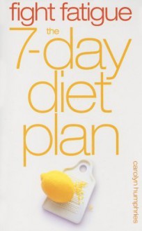 Fight Fatigue: The 7-Day Diet Plan - Carolyn Humphries