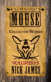 A Cat Named Mouse: Collected Works Volumes 1 to 5 - Nick James