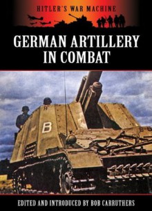 German Artillery in Combat (Hitler's War Machine) - Bob Carruthers