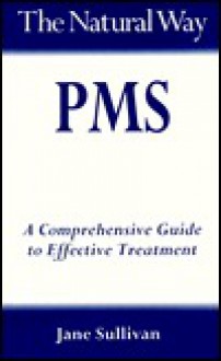 The Natural Way Premenstrual Syndrome: A Practical Guide to Orthodox and Complementary Treatment - Jane Sullivan