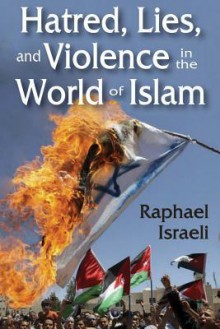 Hatred, Lies, and Violence in the World of Islam - Raphael Israeli