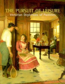 Pursuit of Leisure: Victorian Depictions of Pastimes - Joanne Wright