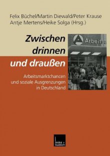 Zwischen Drinnen Und Draussen: Arbeitsmarktchancen Und Soziale Ausgrenzungen in Deutschland - Felix Buchel, Martin Diewald, Peter Krause