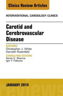 Carotid and Cerebrovascular Disease, an Issue of Interventional Cardiology Clinics, - Christopher J White, Kenneth Rosenfield