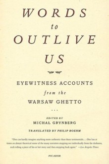 Words to Outlive Us: Eyewitness Accounts from the Warsaw Ghetto - Michal Grynberg, Philip Boehm