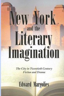 New York and the Literary Imagination: The City in Twentieth Century Fiction and Drama - Edward Margolies