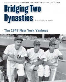 Bridging Two Dynasties: The 1947 New York Yankees (Memorable Teams in Baseball History) - Society for American Baseball Research (SABR), Lyle Spatz