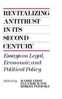 Revitalizing Antitrust in Its Second Century: Essays on Legal, Economic, and Political Policy - Harry First, Eleanor M. Fox