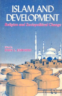 Islam and Development: Religion and Sociopolitical Change - John L. Esposito