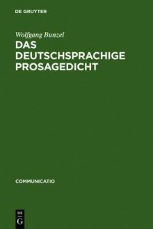 Das Deutschsprachige Prosagedicht: Theorie Und Geschichte Einer Literarischen Gattung Der Moderne - Wolfgang Bunzel