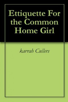 Etiquette For the Common Home Girl - karrah Cullers, Eric Cherry