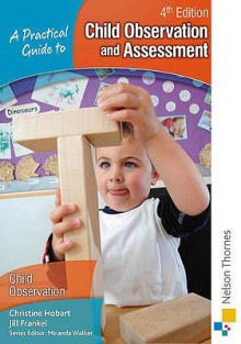 A Practical Guide To Child Observation And Assessment - Christine Hobart, Jill Frankel