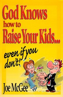 God Knows How to Raise Your Kids: Even If You Don't - Joe McGee