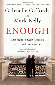 Enough: Our Fight to Keep America Safe from Gun Violence - Gabrielle Giffords, Mark Kelly