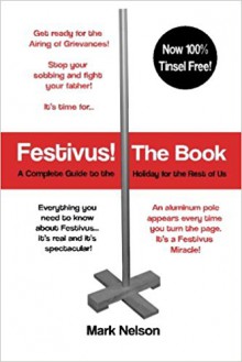 Festivus! The Book: A Complete Guide to the Holiday for the Rest of Us - Mark Nelson