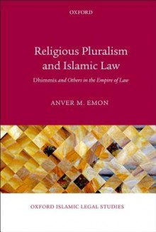 Religious Pluralism and Islamic Law: Dhimmis and Others in the Empire of Law - Anver M. Emon