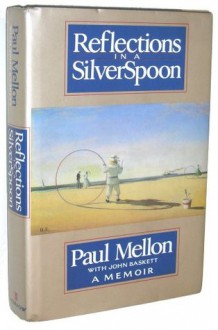 Reflections in a Silver Spoon: A Memoir - Paul Mellon, John Baskett