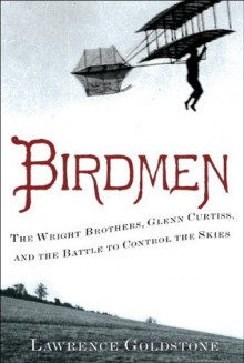 Birdmen: The Wright Brothers, Glenn Curtiss, and the Battle to Control the Skies - Lawrence Goldstone