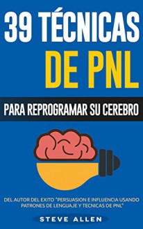 PNL - 39 Técnicas, Patrones y Estrategias de Programación Neurolinguistica para cambiar su vida y la de los demás: Las 39 técnicas más efectivas para Reprogramar su Cerebro con PNL (Spanish Edition) - Steve Allen