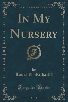 In My Nursery (Classic Reprint) - Laura E. Richards