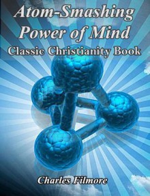 Atom-Smashing Power of Mind: Classic Christianity Book (Illustrated) - Charles Fillmore